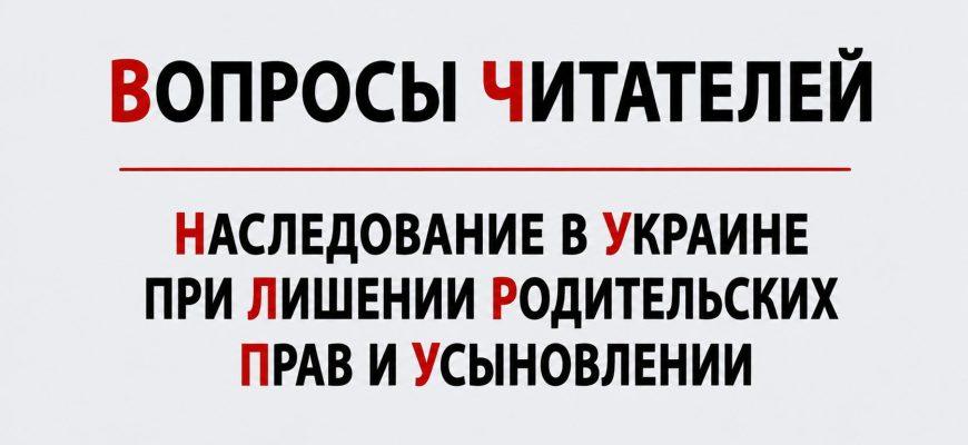Наследование в Украине при лишении родительских прав и усыновлении