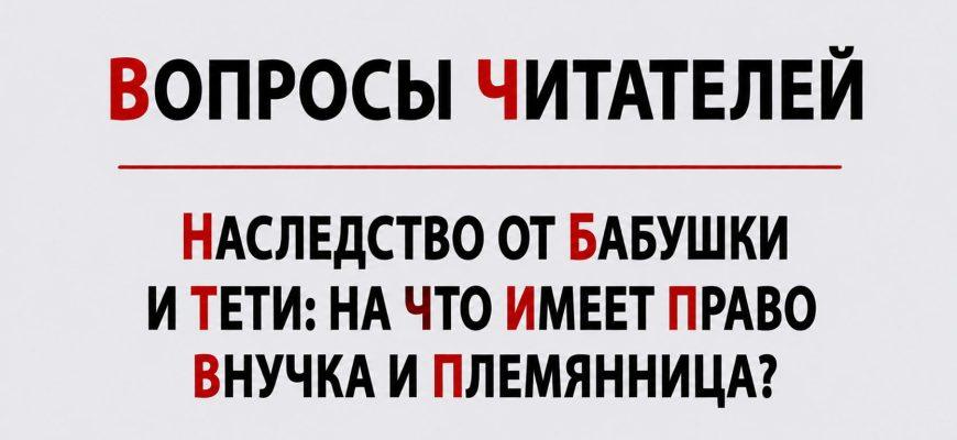 Наследство от бабушки и тети: на что имеет право внучка и племянница?